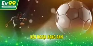 Kèo Ngoại Hạng Anh - Tổng Hợp Các Yếu Tố Cần Phân Tích